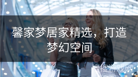 馨家梦居家精选，打造梦幻空间