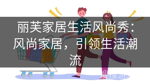 丽芙家居生活风尚秀：风尚家居，引领生活潮流