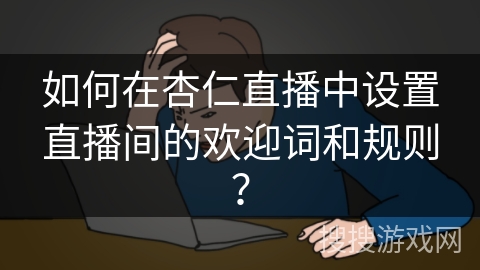 如何在杏仁直播中设置直播间的欢迎词和规则？