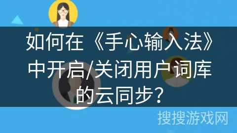 如何在《手心输入法》中开启/关闭用户词库的云同步？