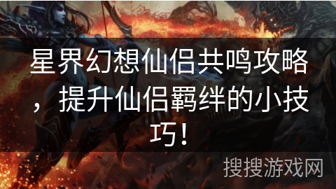 星界幻想仙侣共鸣攻略，提升仙侣羁绊的小技巧！