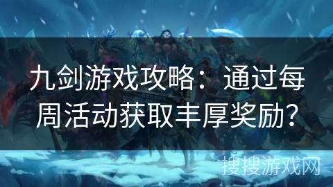 九剑游戏攻略:通过每周活动获取丰厚奖励? 九剑游戏攻略:通过每周活动获取丰厚奖励?