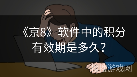 《京8》软件中的积分有效期是多久？