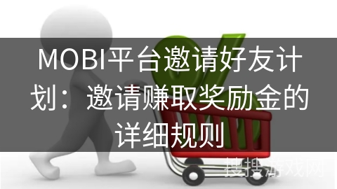 MOBI平台邀请好友计划：邀请赚取奖励金的详细规则