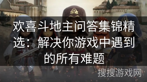 欢喜斗地主问答集锦精选:解决你游戏中遇到的所有难题 欢喜斗地主问答集锦精选:解决你游戏中遇到的所有难题