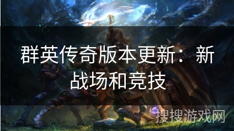群英传奇版本更新:新战场和竞技 群英传奇版本更新:新战场和竞技