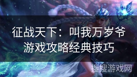 征战天下：叫我万岁爷游戏攻略经典技巧