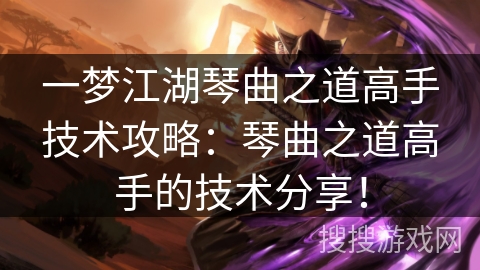 一梦江湖琴曲之道高手技术攻略：琴曲之道高手的技术分享！