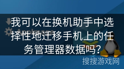 我可以在换机助手中选择性地迁移手机上的任务管理器数据吗？