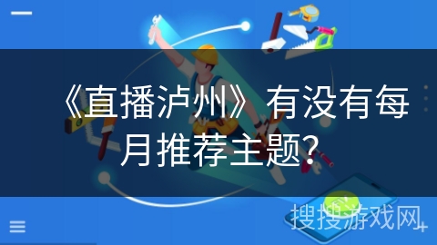 《直播泸州》有没有每月推荐主题? 《直播泸州》有没有每月推荐主题?