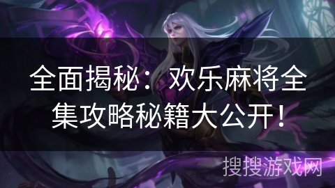 全面揭秘：欢乐麻将全集攻略秘籍大公开！