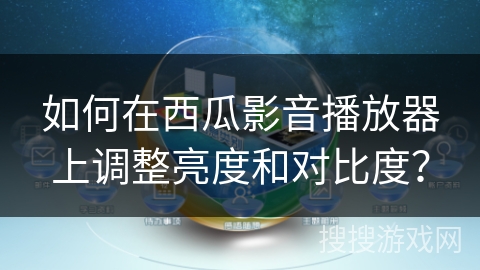 如何在西瓜影音播放器上调整亮度和对比度？