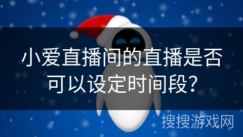小爱直播间的直播是否可以设定时间段？