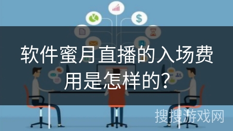软件蜜月直播的入场费用是怎样的? 软件蜜月直播的入场费用是怎样的?
