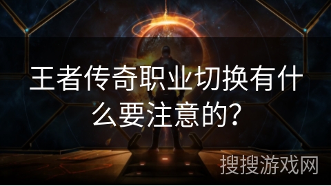 王者传奇职业切换有什么要注意的? 王者传奇职业切换有什么要注意的?
