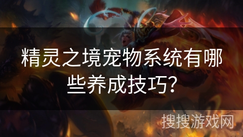 精灵之境宠物系统有哪些养成技巧？