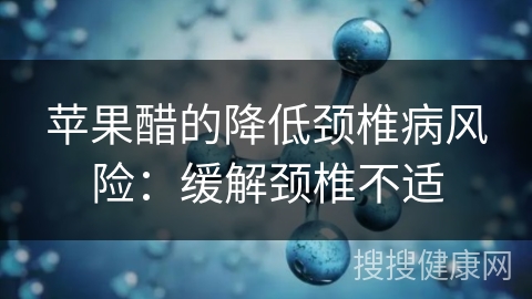 苹果醋的降低颈椎病风险：缓解颈椎不适