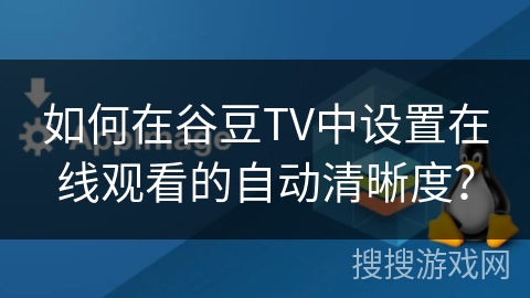 如何在谷豆TV中设置在线观看的自动清晰度？