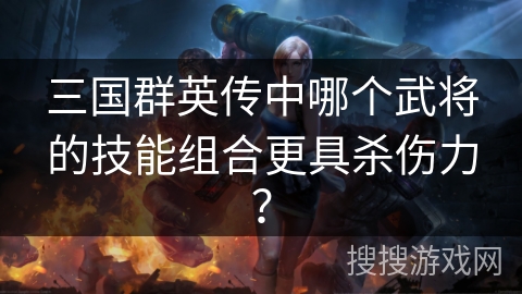 三国群英传中哪个武将的技能组合更具杀伤力？