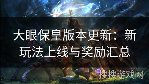 大眼保皇版本更新：新玩法上线与奖励汇总