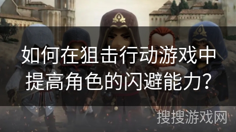 如何在狙击行动游戏中提高角色的闪避能力？