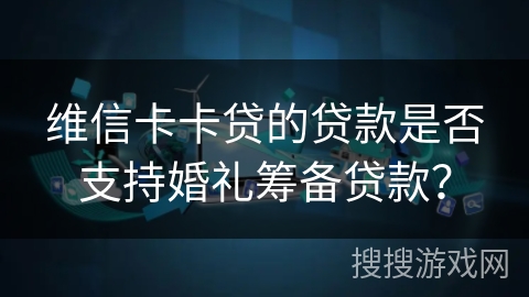维信卡卡贷的贷款是否支持婚礼筹备贷款？