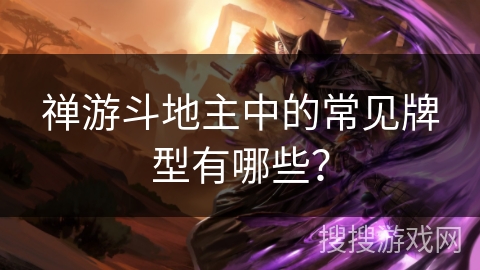 禅游斗地主中的常见牌型有哪些？