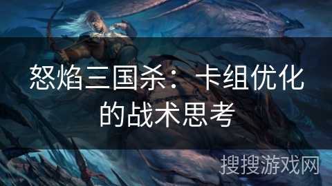 怒焰三国杀：卡组优化的战术思考