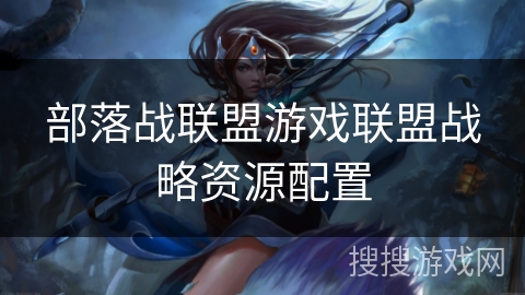 部落战联盟游戏联盟战略资源配置