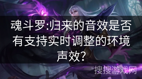 魂斗罗:归来的音效是否有支持实时调整的环境声效？
