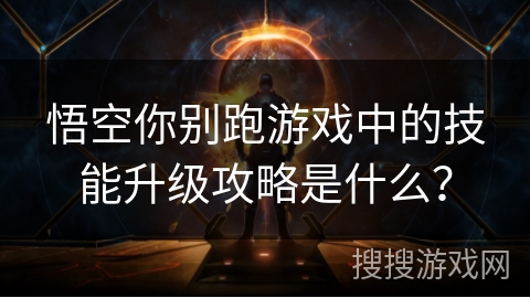 悟空你别跑游戏中的技能升级攻略是什么？
