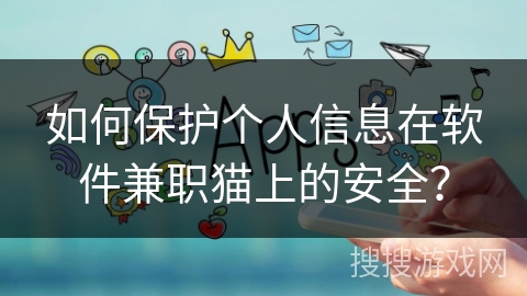 如何保护个人信息在软件兼职猫上的安全？