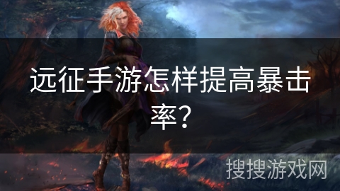 远征手游怎样提高暴击率？