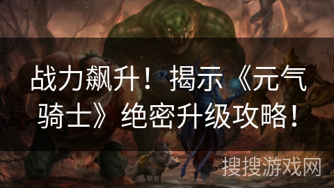 战力飙升！揭示《元气骑士》绝密升级攻略！