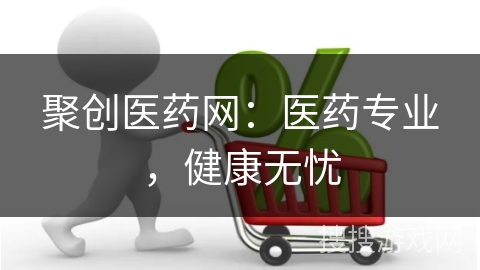 聚创医药网：医药专业，健康无忧