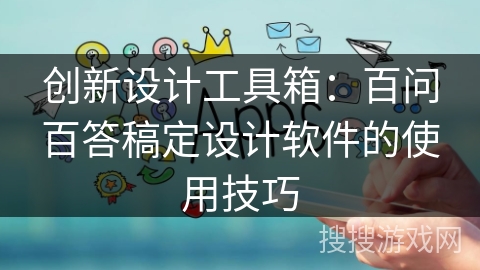 创新设计工具箱：百问百答稿定设计软件的使用技巧