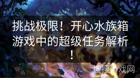 挑战极限！开心水族箱游戏中的超级任务解析！