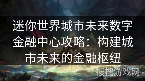 迷你世界城市未来数字金融中心攻略：构建城市未来的金融枢纽