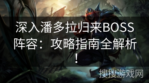 深入潘多拉归来BOSS阵容：攻略指南全解析！