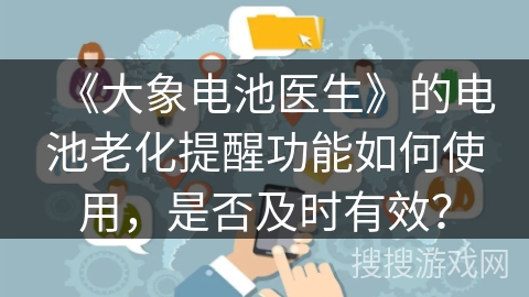 《大象电池医生》的电池老化提醒功能如何使用，是否及时有效？