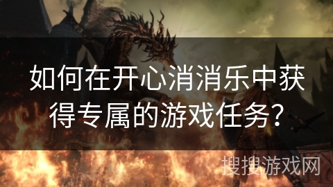 如何在开心消消乐中获得专属的游戏任务？