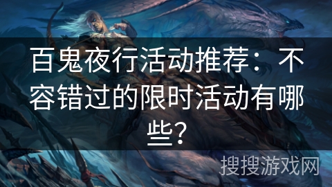 百鬼夜行活动推荐：不容错过的限时活动有哪些？
