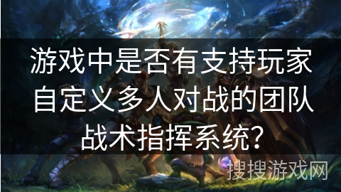 游戏中是否有支持玩家自定义多人对战的团队战术指挥系统？