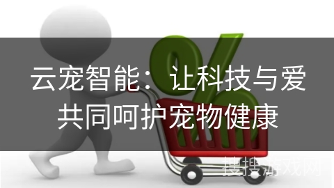云宠智能：让科技与爱共同呵护宠物健康