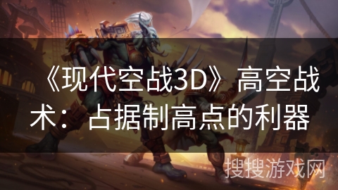 《现代空战3D》高空战术：占据制高点的利器