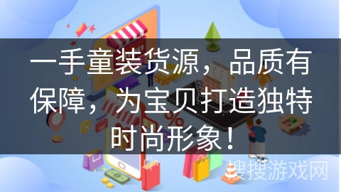 一手童装货源，品质有保障，为宝贝打造独特时尚形象！