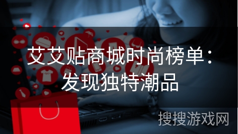 艾艾贴商城时尚榜单：发现独特潮品