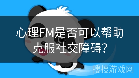 心理FM是否可以帮助克服社交障碍？