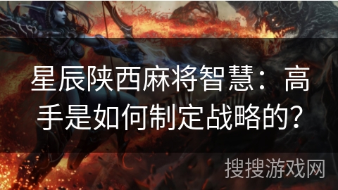 星辰陕西麻将智慧：高手是如何制定战略的？