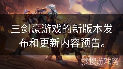 三剑豪游戏的新版本发布和更新内容预告。